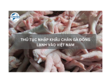 THỦ TỤC NHẬP KHẨU CHÂN GÀ ĐÔNG LẠNH VÀO VIỆT NAM