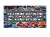 ICD LÀ GÌ TRONG LOGISTICS? CHỨC NĂNG VÀ LỢI ÍCH CỦA ICD? DANH SÁCH CÁC CẢNG CẠN TẠI VIỆT NAM
