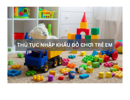 THỦ TỤC NHẬP KHẨU ĐỒ CHƠI TRẺ EM 