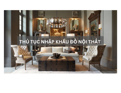 THỦ TỤC NHẬP KHẨU ĐỒ NỘI THẤT 